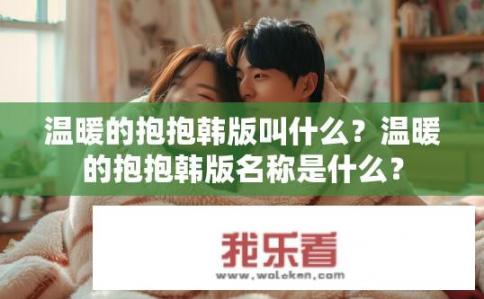温暖的抱抱韩版叫什么？温暖的抱抱韩版名称是什么？