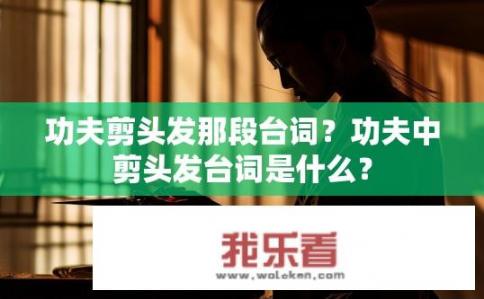 功夫剪头发那段台词？功夫中剪头发台词是什么？
