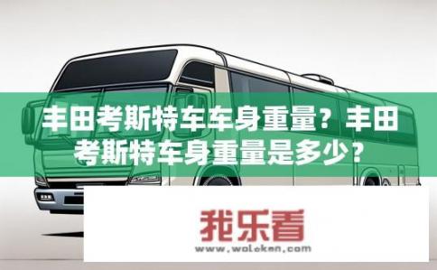 丰田考斯特车车身重量？丰田考斯特车身重量是多少？
