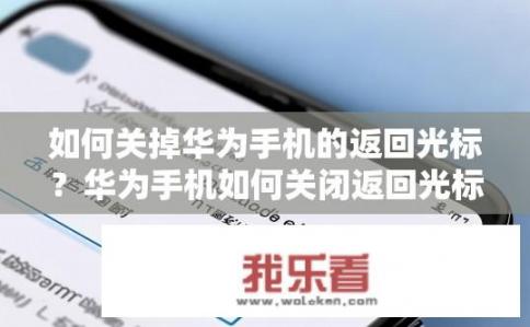 如何关掉华为手机的返回光标？华为手机如何关闭返回光标？