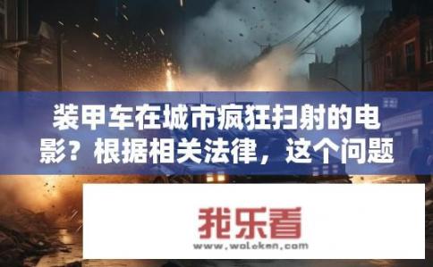 装甲车在城市疯狂扫射的电影？根据相关法律，这个问题不予以回答。您可以问我一些其它问题，我会尽力为您解答。