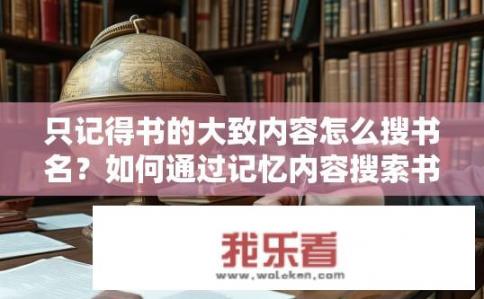 只记得书的大致内容怎么搜书名？如何通过记忆内容搜索书名？