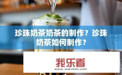 珍珠奶茶奶茶的制作？珍珠奶茶如何制作？