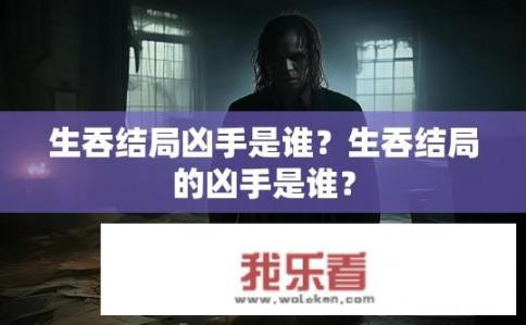 生吞结局凶手是谁？生吞结局的凶手是谁？