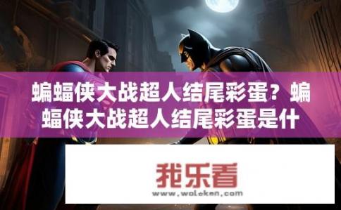 蝙蝠侠大战超人结尾彩蛋？蝙蝠侠大战超人结尾彩蛋是什么？