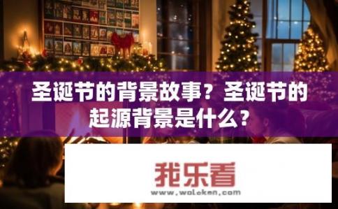 圣诞节的背景故事？圣诞节的起源背景是什么？