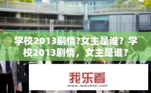 学校2013剧情?女主是谁？学校2013剧情，女主是谁？