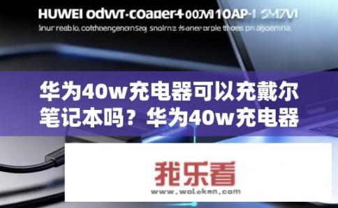 华为40w充电器可以充戴尔笔记本吗？华为40w充电器能否适配戴尔笔记本？