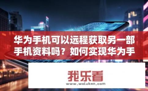 华为手机可以远程获取另一部手机资料吗？如何实现华为手机远程获取另一部手机资料？，符合您的要求。