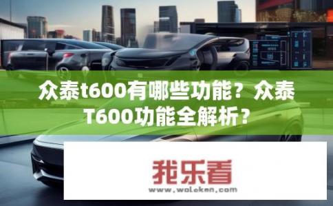 众泰t600有哪些功能？众泰T600功能全解析？