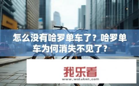 怎么没有哈罗单车了？哈罗单车为何消失不见了？