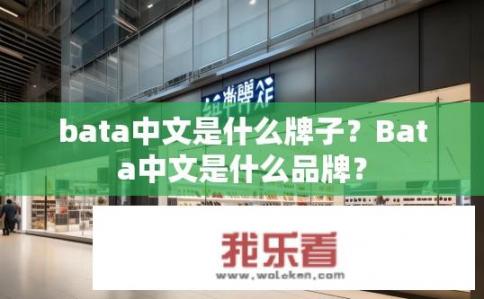 bata中文是什么牌子？Bata中文是什么品牌？
