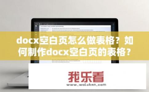 docx空白页怎么做表格？如何制作docx空白页的表格？
