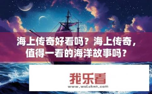 海上传奇好看吗？海上传奇，值得一看的海洋故事吗？