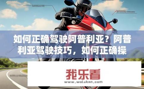如何正确驾驶阿普利亚？阿普利亚驾驶技巧，如何正确操作？