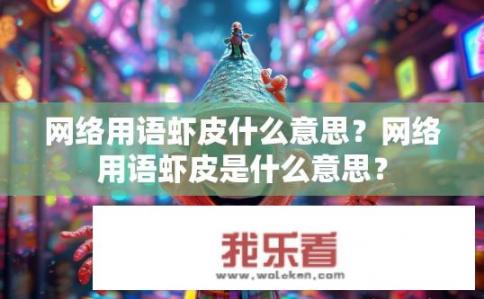 网络用语虾皮什么意思？网络用语虾皮是什么意思？