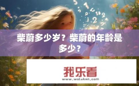柴蔚多少岁？柴蔚的年龄是多少？