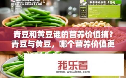 青豆和黄豆谁的营养价值搞？青豆与黄豆，哪个营养价值更高？
