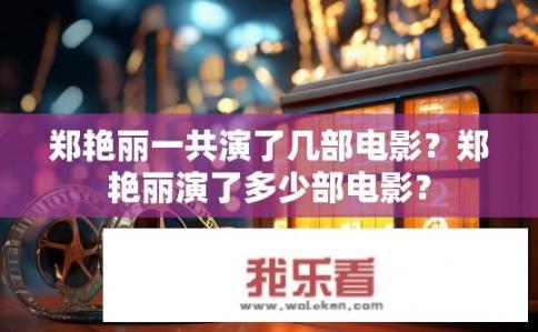 郑艳丽一共演了几部电影？郑艳丽演了多少部电影？