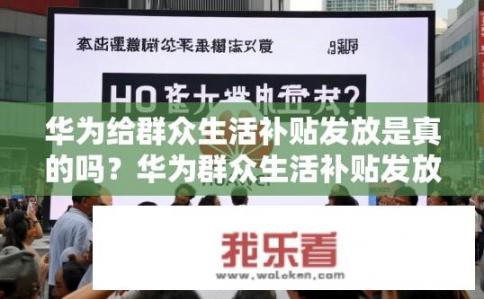 华为给群众生活补贴发放是真的吗？华为群众生活补贴发放是真的吗？