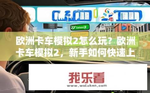 欧洲卡车模拟2怎么玩？欧洲卡车模拟2，新手如何快速上手？