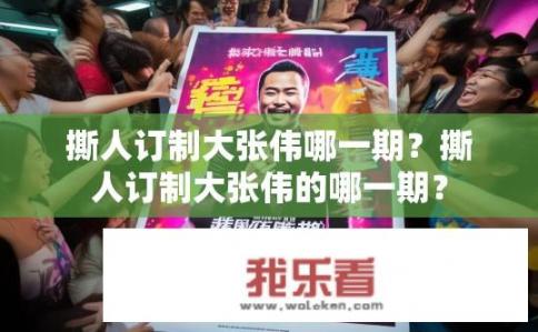撕人订制大张伟哪一期？撕人订制大张伟的哪一期？