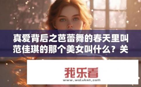 真爱背后之芭蕾舞的春天里叫范佳琪的那个美女叫什么？关于真爱背后之芭蕾舞的春天中范佳琪的姓名疑问