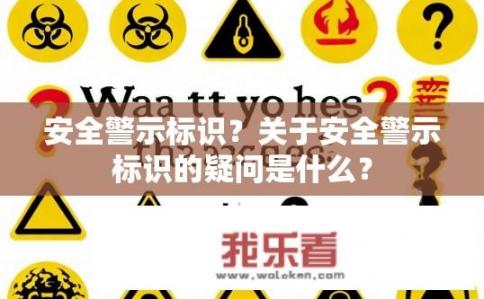 安全警示标识？关于安全警示标识的疑问是什么？