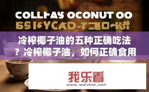 冷榨椰子油的五种正确吃法？冷榨椰子油，如何正确食用？
