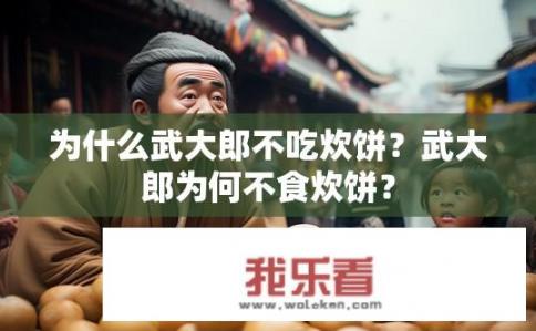 为什么武大郎不吃炊饼？武大郎为何不食炊饼？