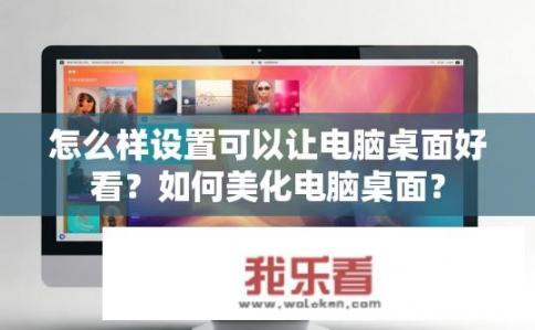 怎么样设置可以让电脑桌面好看？如何美化电脑桌面？