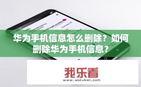 华为手机信息怎么删除？如何删除华为手机信息？