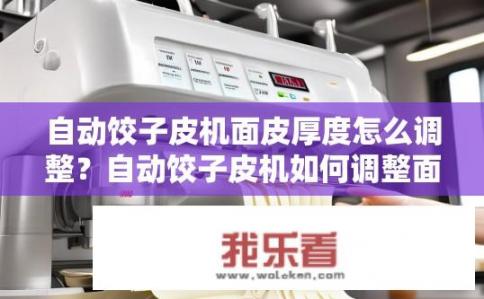 自动饺子皮机面皮厚度怎么调整？自动饺子皮机如何调整面皮厚度？