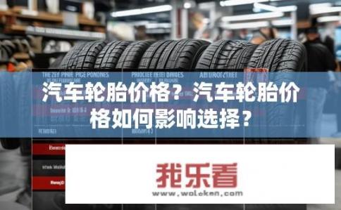 汽车轮胎价格？汽车轮胎价格如何影响选择？
