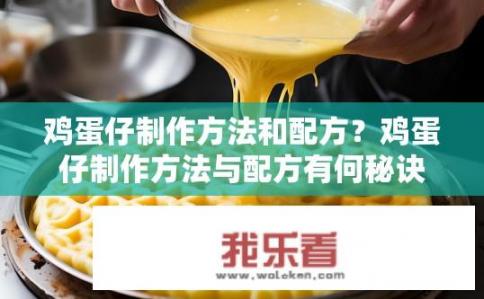 鸡蛋仔制作方法和配方？鸡蛋仔制作方法与配方有何秘诀？