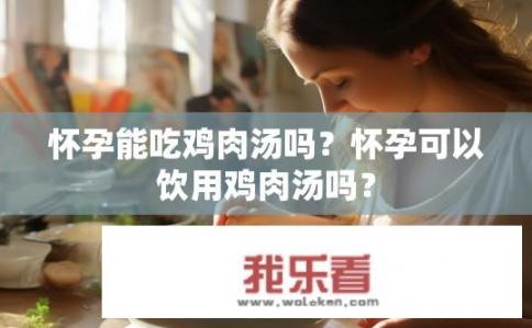 怀孕能吃鸡肉汤吗？怀孕可以饮用鸡肉汤吗？
