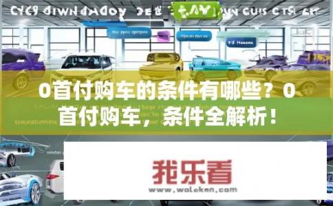 0首付购车的条件有哪些？0首付购车，条件全解析！