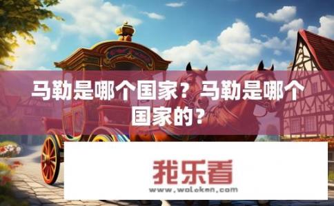 马勒是哪个国家？马勒是哪个国家的？