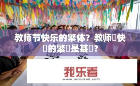教师节快乐的繁体？教师節快樂的繁體是甚樣？