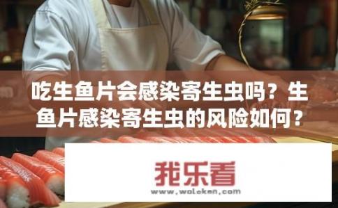 吃生鱼片会感染寄生虫吗？生鱼片感染寄生虫的风险如何？
