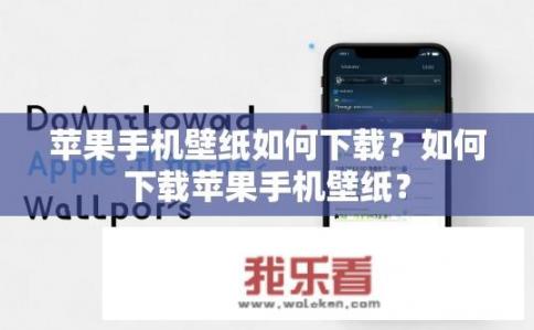 苹果手机壁纸如何下载？如何下载苹果手机壁纸？