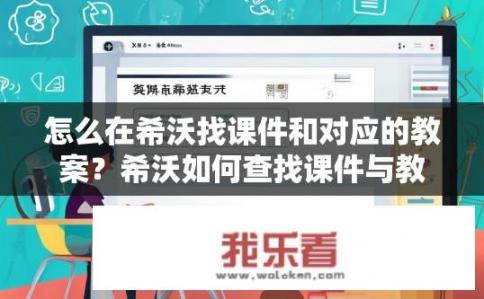 怎么在希沃找课件和对应的教案？希沃如何查找课件与教案？