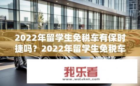 2022年留学生免税车有保时捷吗？2022年留学生免税车有哪些品牌？保时捷是否在列？