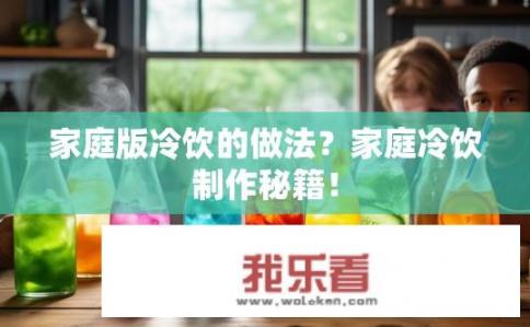家庭版冷饮的做法？家庭冷饮制作秘籍！