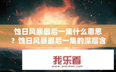 蚀日风暴最后一集什么意思？蚀日风暴最后一集的深层含义是什么？