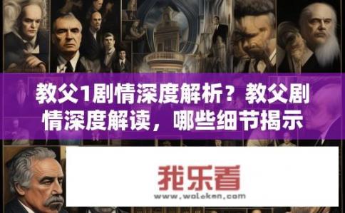 教父1剧情深度解析？教父剧情深度解读，哪些细节揭示了主题？