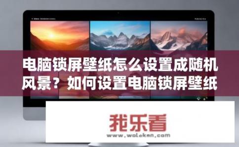 电脑锁屏壁纸怎么设置成随机风景？如何设置电脑锁屏壁纸为随机风景？