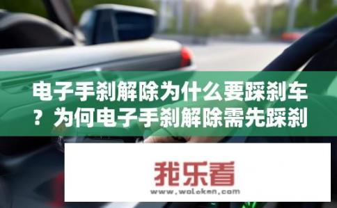 电子手刹解除为什么要踩刹车？为何电子手刹解除需先踩刹车？