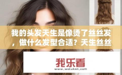 我的头发天生是像烫了丝丝发，做什么发型合适？天生丝丝发型的发型建议有哪些？