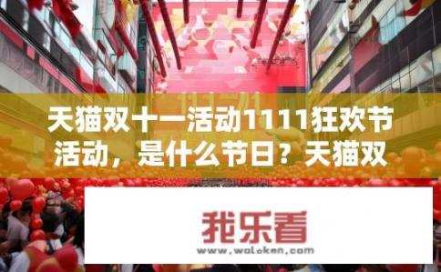 天猫双十一活动1111狂欢节活动，是什么节日？天猫双十一1111狂欢节，究竟是何节日？